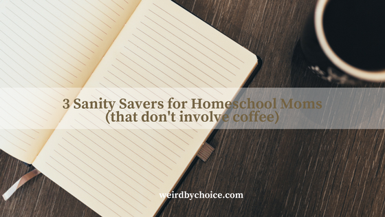 3 Sanity Savers for Homeschool Moms (that don’t involve coffee!)