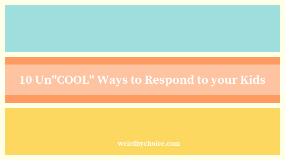 10 Un”COOL” Ways to Respond to Your Kids